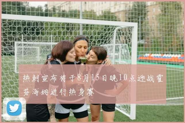 热刺宣布将于8月15日晚10点迎战霍芬海姆进行热身赛